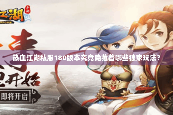 热血江湖私服180版本究竟隐藏着哪些独家玩法？