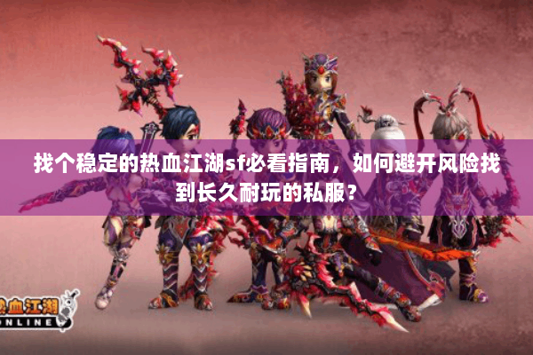 找个稳定的热血江湖sf必看指南，如何避开风险找到长久耐玩的私服？
