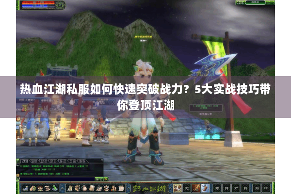 热血江湖私服如何快速突破战力？5大实战技巧带你登顶江湖