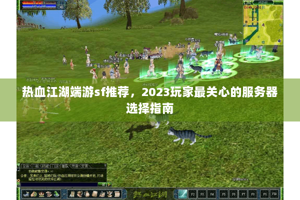 热血江湖端游sf推荐，2023玩家最关心的服务器选择指南