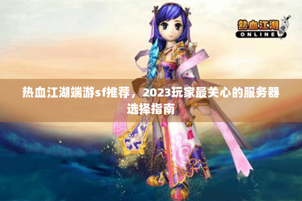 热血江湖端游sf推荐，2023玩家最关心的服务器选择指南