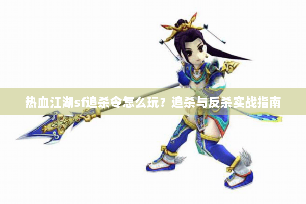 热血江湖sf追杀令怎么玩？追杀与反杀实战指南
