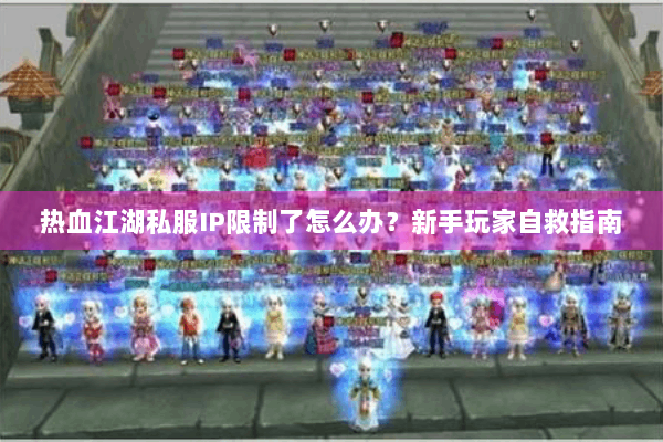 热血江湖私服IP限制了怎么办？新手玩家自救指南