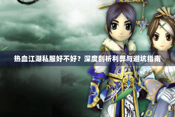 热血江湖私服好不好？深度剖析利弊与避坑指南