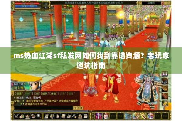ms热血江湖sf私发网如何找到靠谱资源？老玩家避坑指南