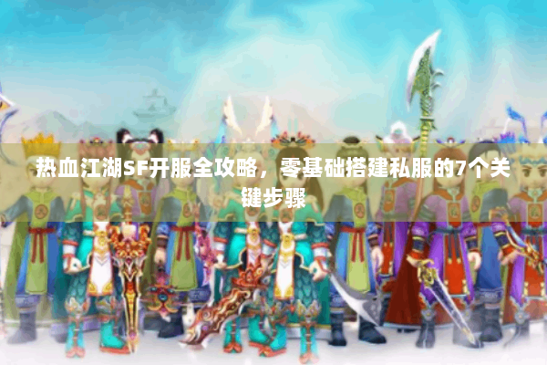 热血江湖SF开服全攻略，零基础搭建私服的7个关键步骤