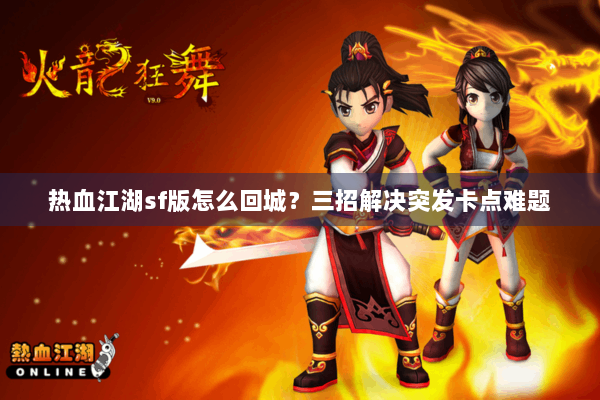 热血江湖sf版怎么回城？三招解决突发卡点难题