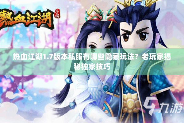 热血江湖1.7版本私服有哪些隐藏玩法？老玩家揭秘独家技巧