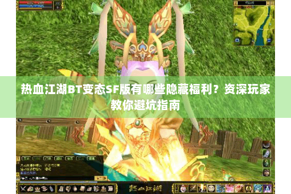 热血江湖BT变态SF版有哪些隐藏福利？资深玩家教你避坑指南