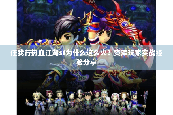 任我行热血江湖sf为什么这么火？资深玩家实战经验分享