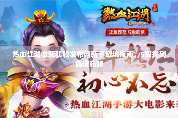 热血江湖微变私服发布网新手避坑指南，5招找到靠谱私服