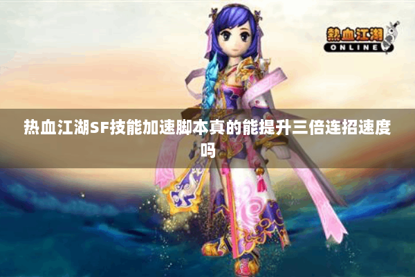热血江湖SF技能加速脚本真的能提升三倍连招速度吗