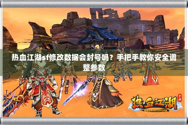 热血江湖sf修改数据会封号吗？手把手教你安全调整参数