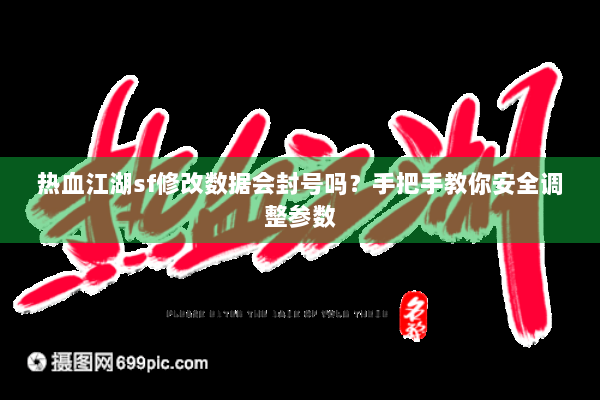 热血江湖sf修改数据会封号吗？手把手教你安全调整参数