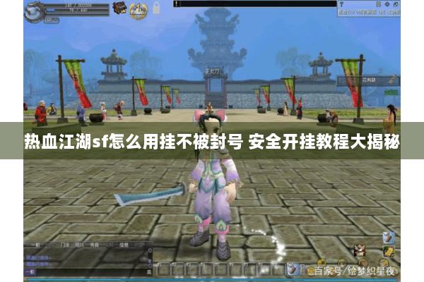 热血江湖sf怎么用挂不被封号 安全开挂教程大揭秘