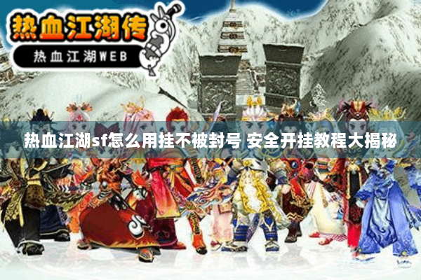 热血江湖sf怎么用挂不被封号 安全开挂教程大揭秘