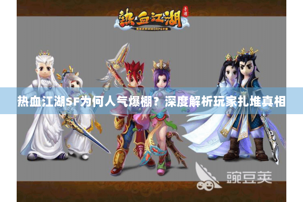 热血江湖SF为何人气爆棚？深度解析玩家扎堆真相