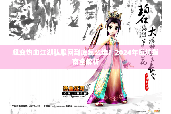 超变热血江湖私服网到底怎么选？2024年避坑指南全解析