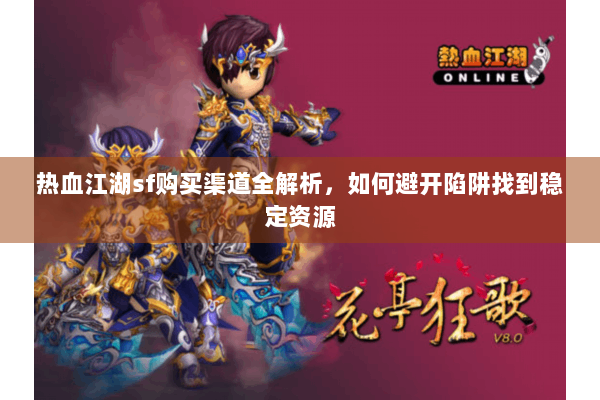 热血江湖sf购买渠道全解析，如何避开陷阱找到稳定资源
