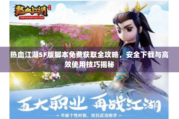 热血江湖SF版脚本免费获取全攻略，安全下载与高效使用技巧揭秘