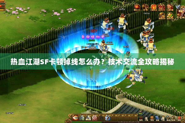 热血江湖SF卡顿掉线怎么办？技术交流全攻略揭秘