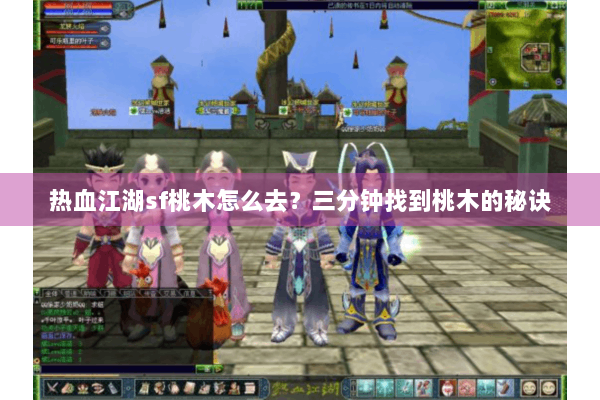热血江湖sf桃木怎么去？三分钟找到桃木的秘诀