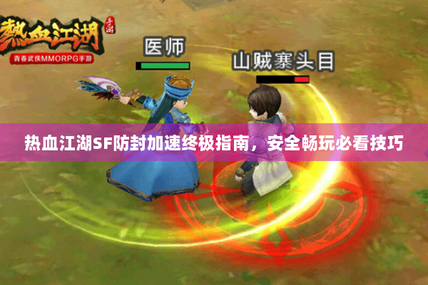热血江湖SF防封加速终极指南，安全畅玩必看技巧