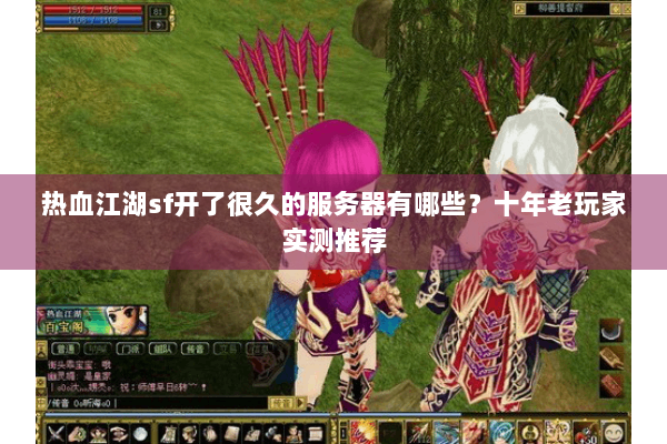 热血江湖sf开了很久的服务器有哪些？十年老玩家实测推荐