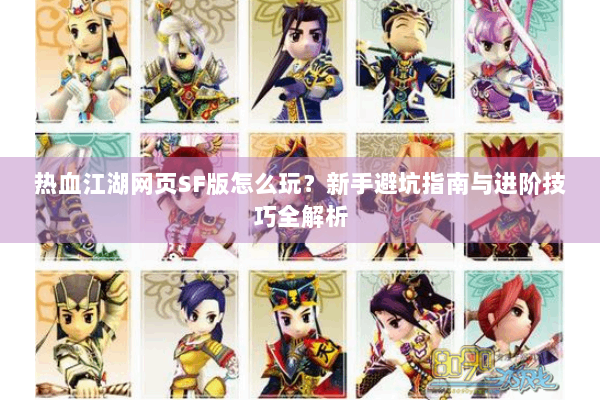 热血江湖网页SF版怎么玩？新手避坑指南与进阶技巧全解析