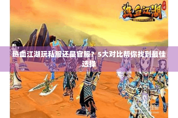 热血江湖玩私服还是官服？5大对比帮你找到最佳选择