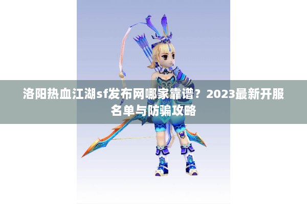 洛阳热血江湖sf发布网哪家靠谱？2023最新开服名单与防骗攻略
