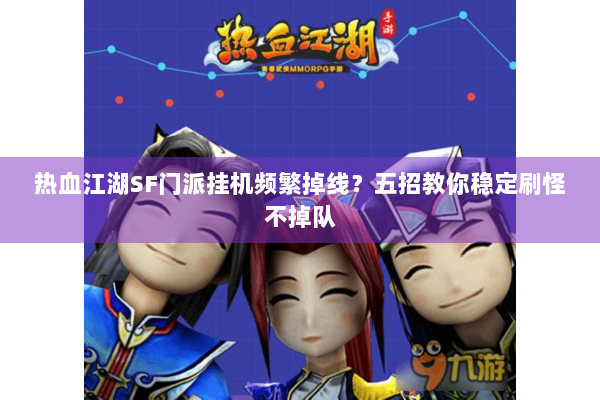 热血江湖SF门派挂机频繁掉线？五招教你稳定刷怪不掉队