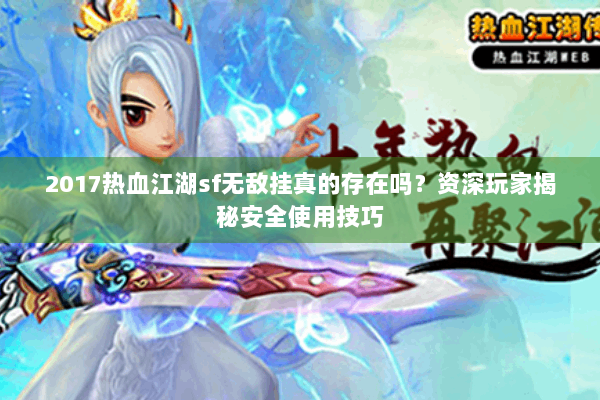 2017热血江湖sf无敌挂真的存在吗？资深玩家揭秘安全使用技巧