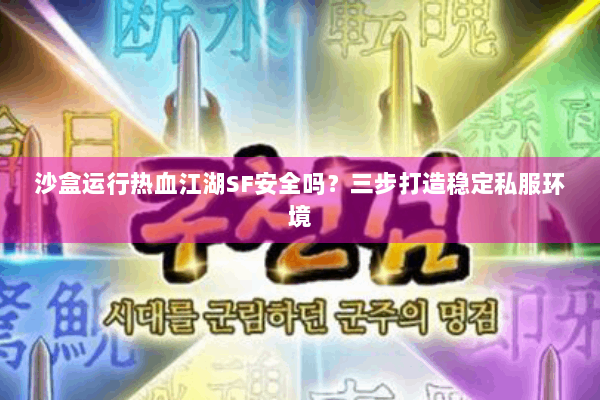 沙盒运行热血江湖SF安全吗？三步打造稳定私服环境