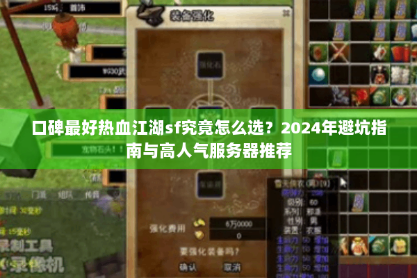 口碑最好热血江湖sf究竟怎么选？2024年避坑指南与高人气服务器推荐