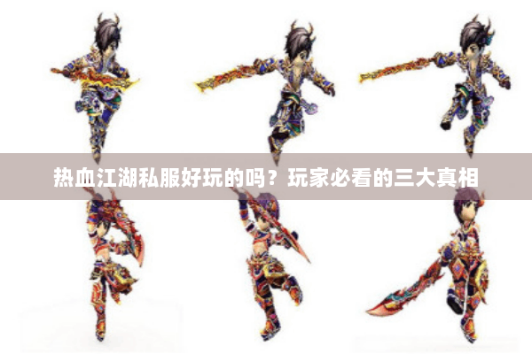 热血江湖私服好玩的吗？玩家必看的三大真相