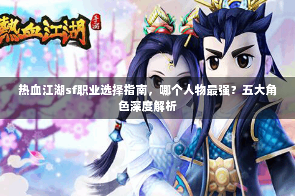 热血江湖sf职业选择指南，哪个人物最强？五大角色深度解析