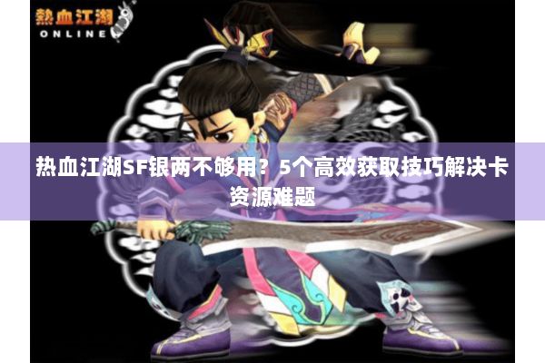 热血江湖SF银两不够用？5个高效获取技巧解决卡资源难题