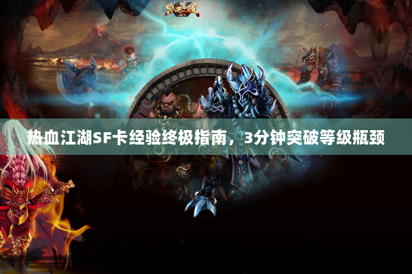 热血江湖SF卡经验终极指南，3分钟突破等级瓶颈