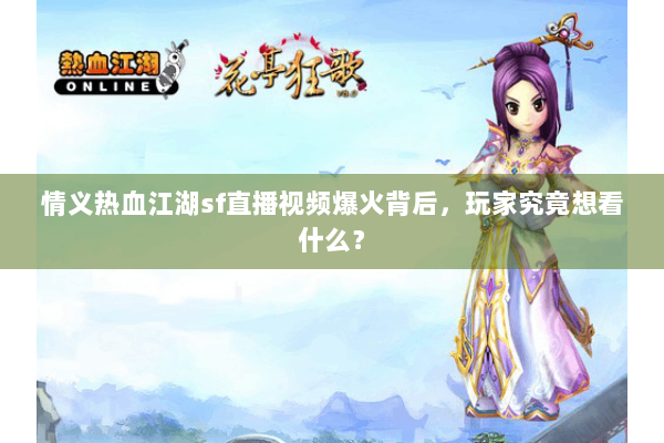 情义热血江湖sf直播视频爆火背后，玩家究竟想看什么？