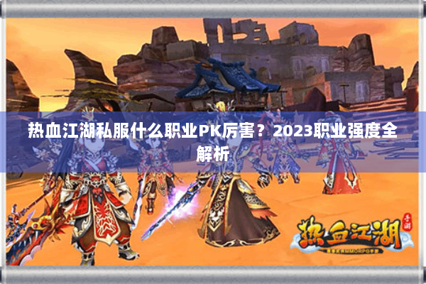 热血江湖私服什么职业PK厉害？2023职业强度全解析
