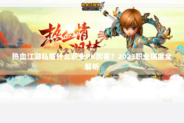 热血江湖私服什么职业PK厉害？2023职业强度全解析