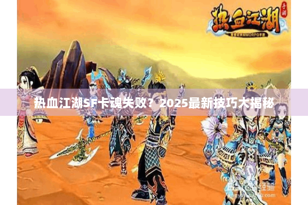 热血江湖SF卡魂失败？2025最新技巧大揭秘