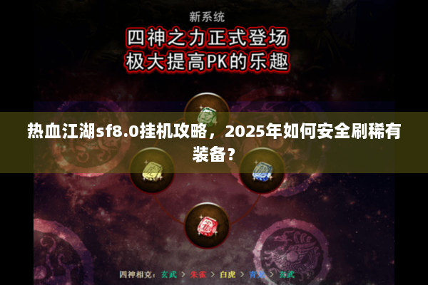 热血江湖sf8.0挂机攻略，2025年如何安全刷稀有装备？
