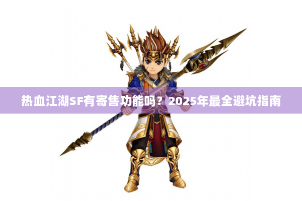 热血江湖SF有寄售功能吗？2025年最全避坑指南