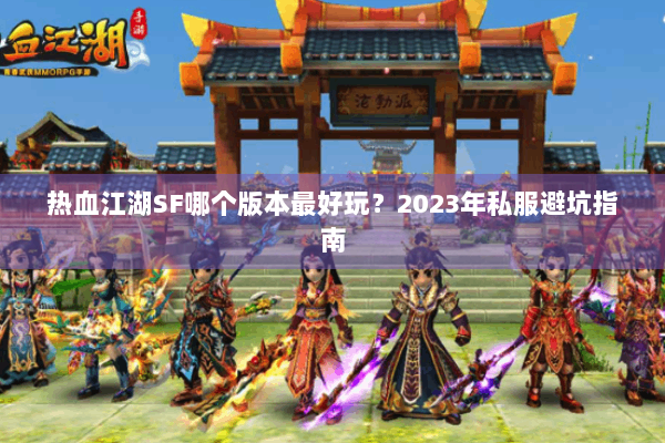 热血江湖SF哪个版本最好玩？2023年私服避坑指南