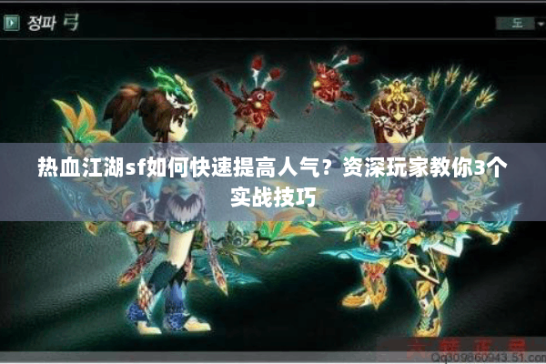 热血江湖sf如何快速提高人气？资深玩家教你3个实战技巧