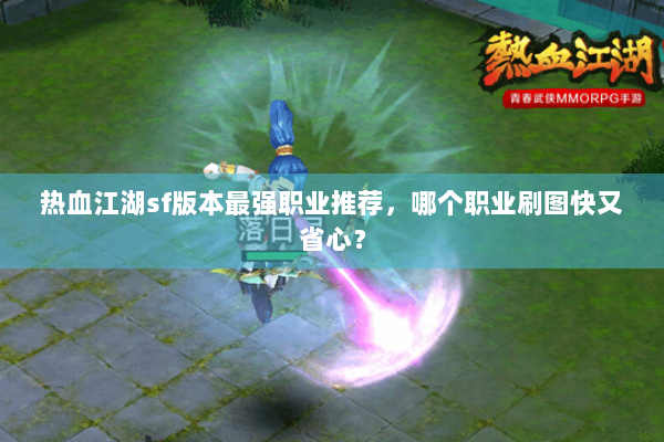 热血江湖sf版本最强职业推荐，哪个职业刷图快又省心？