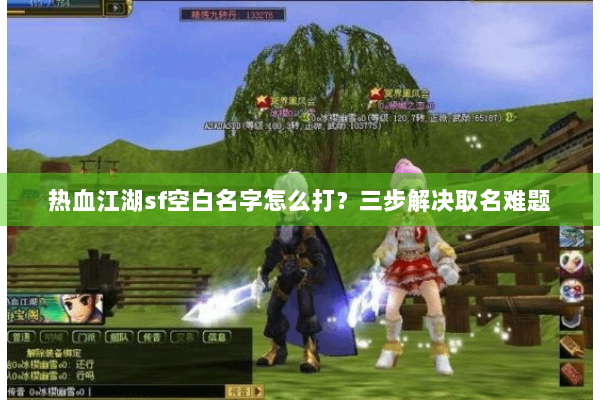 热血江湖sf空白名字怎么打？三步解决取名难题