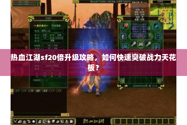 热血江湖sf20倍升级攻略，如何快速突破战力天花板？